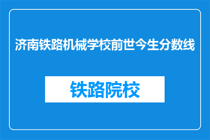 济南铁路机械学校前世今生分数线(济南铁路机械学校分数线变化之谜)