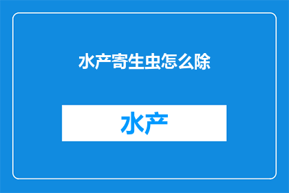 水产寄生虫怎么除(如何有效去除水产寄生虫？)