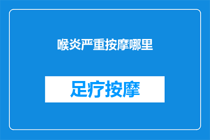 喉炎严重按摩哪里(喉炎严重时，应按摩哪些部位？)