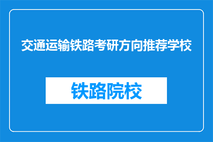交通运输铁路考研方向推荐学校(推荐哪些学校适合从事铁路交通运输专业考研？)