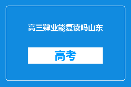 高三肄业能复读吗山东(高三肄业者能否复读？山东政策解析)