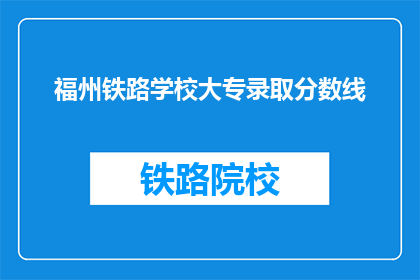 福州铁路学校大专录取分数线(福州铁路学校大专录取分数线是多少？)