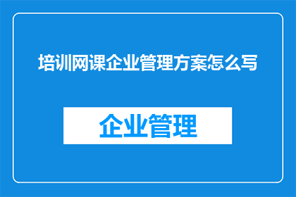 培训网课企业管理方案怎么写(如何撰写一份高效的企业管理培训网课方案？)
