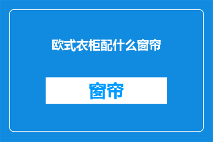 欧式衣柜配什么窗帘(欧式衣柜搭配什么窗帘？)