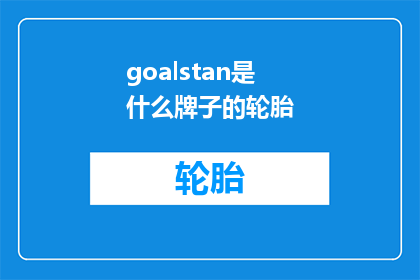 goalstan是什么牌子的轮胎(Goalstan是什么牌子的轮胎？)