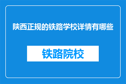 陕西正规的铁路学校详情有哪些(陕西正规铁路学校有哪些？)