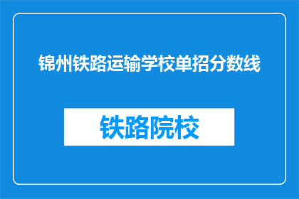 锦州铁路运输学校单招分数线(锦州铁路运输学校单招分数线是多少？)