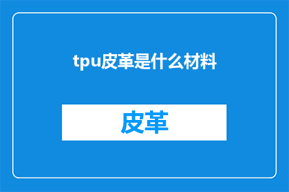 tpu皮革是什么材料(TPU皮革是什么材料？)