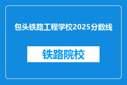 包头铁路工程学校2025分数线(2025年包头铁路工程学校录取分数线是多少？)