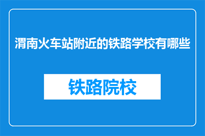 渭南火车站附近的铁路学校有哪些(渭南火车站周边有哪些铁路学校？)