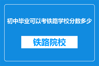 初中毕业可以考铁路学校分数多少(初中毕业生如何达到铁路学校录取标准？)