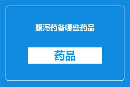 腹泻药备哪些药品(腹泻时，应备哪些药品？)