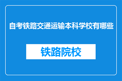 自考铁路交通运输本科学校有哪些(自考铁路交通运输本科学校有哪些？)