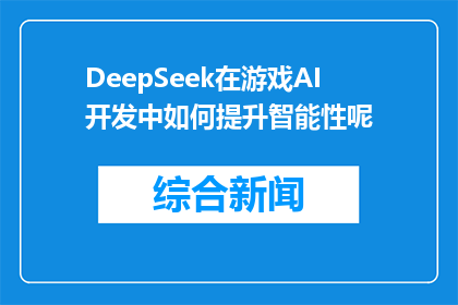 DeepSeek在游戏AI开发中如何提升智能性呢(DeepSeek在游戏AI开发中如何增强智能性？)