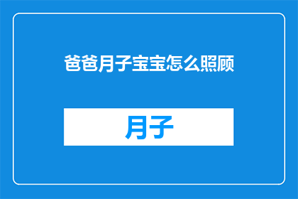 爸爸月子宝宝怎么照顾(如何妥善照顾刚出生的宝宝？)