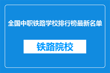 全国中职铁路学校排行榜最新名单(全国中职铁路学校排名最新名单，你了解吗？)