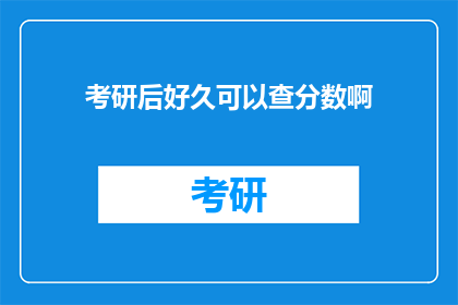 考研后好久可以查分数啊(考研成绩何时揭晓？)