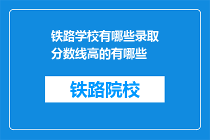 铁路学校有哪些录取分数线高的有哪些(铁路学校录取分数线高的学校有哪些？)