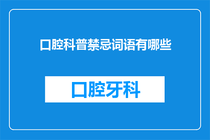 口腔科普禁忌词语有哪些(口腔健康：你了解哪些禁忌词语吗？)