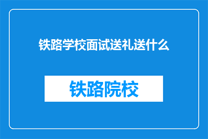 铁路学校面试送礼送什么(铁路学校面试时，送礼应选什么？)