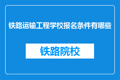 铁路运输工程学校报名条件有哪些(报名铁路运输工程学校的条件是什么？)