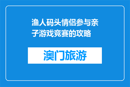 渔人码头情侣参与亲子游戏竞赛的攻略(如何参与渔人码头的亲子游戏竞赛？)
