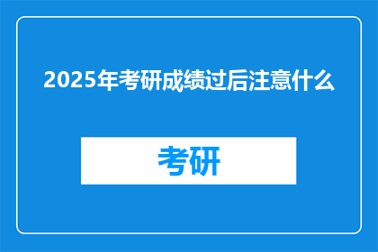 2025年考研成绩过后注意什么(2025年考研成绩公布后，考生应关注哪些事项？)