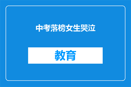 中考落榜女生哭泣(中考落榜女生为何哭泣？)