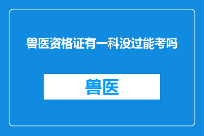 兽医资格证有一科没过能考吗(兽医资格证考试中，如果一科未通过，还能继续参加考试吗？)