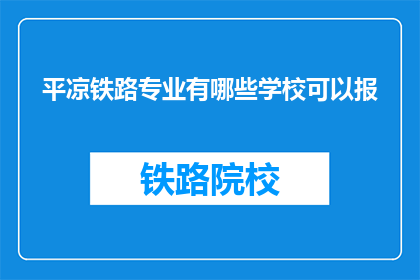 平凉铁路专业有哪些学校可以报(平凉地区有哪些铁路相关专业学校可以报考？)
