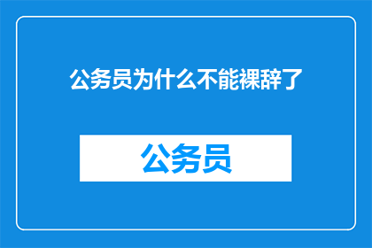 公务员为什么不能裸辞了(公务员为何不宜裸辞？)