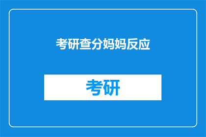 考研查分妈妈反应(考研成绩揭晓，妈妈们的反应如何？)