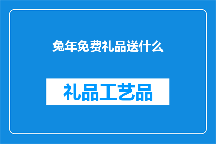 兔年免费礼品送什么(兔年来临，免费礼品送什么？)