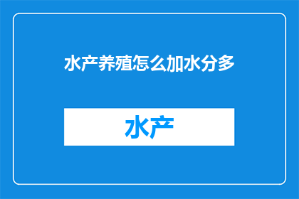水产养殖怎么加水分多(如何有效增加水产养殖中的水分含量？)
