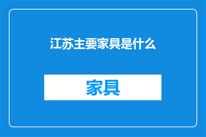 江苏主要家具是什么(江苏主要家具种类是什么？)