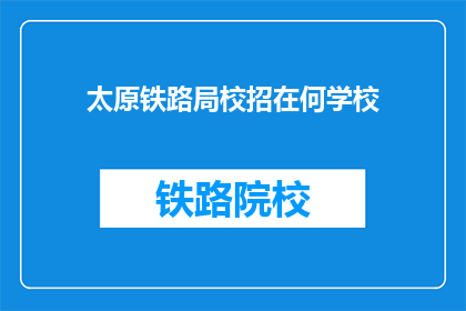 太原铁路局校招在何学校(太原铁路局校招在何学校？)