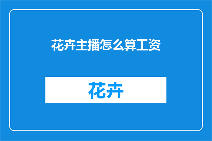花卉主播怎么算工资(如何计算花卉主播的薪资？)