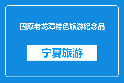 固原老龙潭特色旅游纪念品(固原老龙潭特色旅游纪念品是什么？)