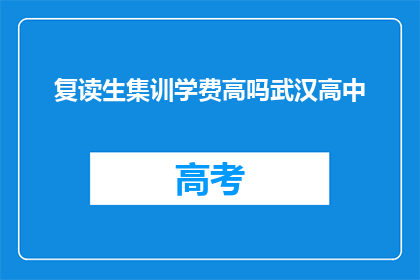 复读生集训学费高吗武汉高中(武汉高中复读生集训学费是否高昂？)