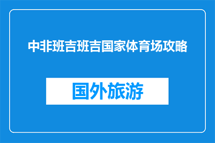 中非班吉班吉国家体育场攻略(班吉国家体育场：中非游客必访的体育盛宴？)