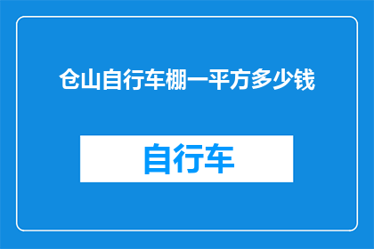 仓山自行车棚一平方多少钱(仓山地区自行车棚每平方米的价格是多少？)