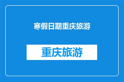 寒假日期重庆旅游(寒假期间，重庆旅游的最佳时间是什么时候？)