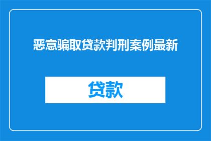 恶意骗取贷款判刑案例最新(最新恶意骗取贷款案例，是否应受法律严惩？)