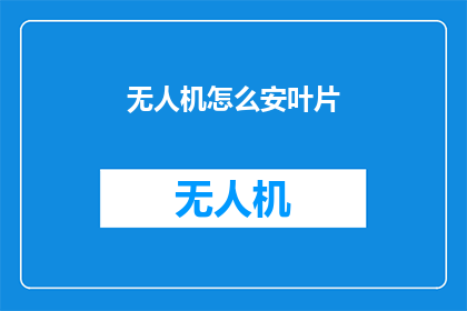 无人机怎么安叶片(无人机如何安装叶片？)