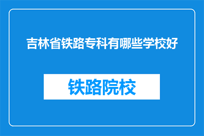 吉林省铁路专科有哪些学校好(吉林省铁路专科有哪些学校好？)