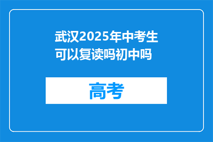 武汉2025年中考生可以复读吗初中吗(武汉2025年中考考生是否可复读初中课程？)