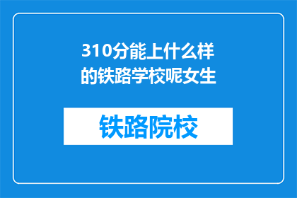 310分能上什么样的铁路学校呢女生(310分女生能上哪些铁路学校？)