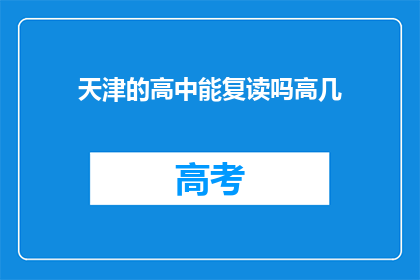 天津的高中能复读吗高几(天津的高中是否提供复读服务？)