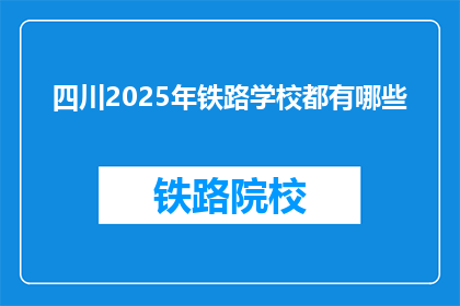 四川2025年铁路学校都有哪些(四川2025年将开设哪些铁路学校？)