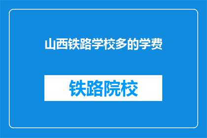 山西铁路学校多的学费(山西铁路学校学费如何？)